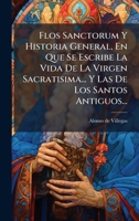 Flos Sanctorum Y Historia General, En Que Se Escribe La Vida De La Virgen Sacratisima... Y Las De Los Santos Antiguos... (Spanish Edition) 102430048X Book Cover