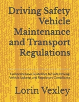Driving Safety Vehicle Maintenance and Transport Regulations: Comprehensive Guidelines for Safe Driving, Vehicle Upkeep, and Regulatory Compliance B0GL7TXD7R Book Cover