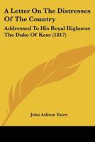 A Letter On The Distresses Of The Country: Addressed To His Royal Highness The Duke Of Kent 1245516175 Book Cover