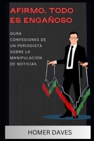 AFIRMO, TODO ES ENGAÑOSO: DURA CONFESIONES DE UN PERIODISTA SOBRE LA MANIPULACIÓN DE NOTICIAS (Spanish Edition) B0C5PDC94V Book Cover