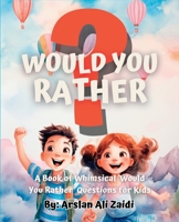 Would You Rather?: A Book of Whimsical 'Would You Rather' Questions for Kids B0CCCKRJM3 Book Cover