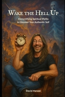 Wake the Hell Up: Demystifying Spiritual Myths to Uncover Your Authentic Self B0FDLC5Q7N Book Cover