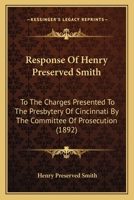 Response Of Henry Preserved Smith: To The Charges Presented To The Presbytery Of Cincinnati By The Committee Of Prosecution 1248606981 Book Cover