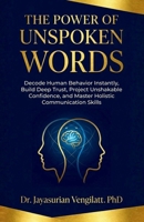 THE POWER OF UNSPOKEN WORDS: Decode Human Behavior Instantly, Build Deep Trust, Project Unshakable Confidence, and Master Holistic Communication Skills B0H8MB7F9G Book Cover