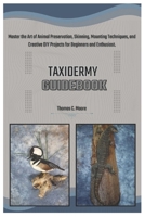 Taxidermy Guidebook: Master the Art of Animal Preservation, Skinning, Mounting Techniques, and Creative DIY Projects for Beginners and Enthusiasts. B0DT2CQB1D Book Cover