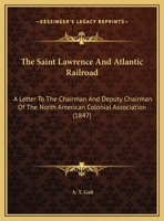 The Saint Lawrence And Atlantic Railroad: A Letter To The Chairman And Deputy Chairman Of The North American Colonial Association 1169590497 Book Cover
