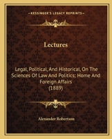 Lectures: Legal, Political, And Historical, On The Sciences Of Law And Politics; Home And Foreign Affairs 1240149476 Book Cover