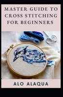 Master Guide To Cross Stitching For Beginners B09FC9J4BG Book Cover