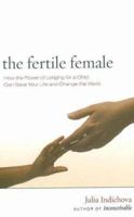 The Fertile Female: How the Power of Longing for a Child Can Save Your Life and Change the World 0966007875 Book Cover