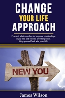 Change Your Life Approach: Practical Advice on How to Improve Relationships, Enjoy life and Become a better Person. Help yourself and win your life! 1709729112 Book Cover