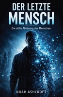 Der letzte Mensch: Die stille Ablösung des Menschen (German Edition) B0GR6DZVCH Book Cover