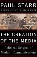 The Creation of the Media: Political Origins of Modern Communication 0465081940 Book Cover