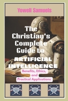 The Christian's Complete Guide to Artificial Intelligence: Benefits, Ethics, and Practical Applications B0FQ38ZFPZ Book Cover