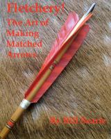 Fletchery! The Art of Making Matched Arrows 1463684037 Book Cover
