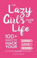 The Lazy Girl's Guide to Life: 100+ Ways to Hack Your Look, Love, and Work By Doing (Almost) Nothing! 1507204450 Book Cover