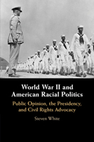 World War II and American Racial Politics: Public Opinion, the Presidency, and Civil Rights Advocacy 1108446647 Book Cover