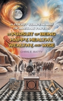In Pursuit of Being Happy, Healthy, Wealthy, and Wise: A Pocket Compendium of Masonic Papers 1038342929 Book Cover