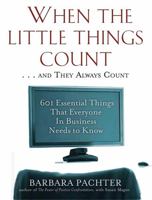 When the Little Things Count . . . and They Always Count: 601 Essential Things That Everyone In Business Needs to Know 1569246254 Book Cover