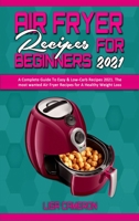 Air Fryer Recipes For Beginners 2021: A Complete Guide To Easy & Low-Carb Recipes 2021. The most wanted Air Fryer Recipes for A Healthy Weight Loss 1801941092 Book Cover
