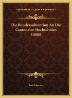 Die Bundessubvention An Die Cantonalen Hochschulen (1888) 1169470033 Book Cover