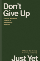 Don’t Give Up Just Yet: Choosing Persistence in a World of Overwhelming Resistance 1496478363 Book Cover