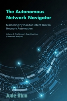 The Autonomous Network Navigator: Mastering python for Intent-Driven Network Automation – Volume 2: The Network Cognitive Core (Observe & Analyze) B0F6LW7MML Book Cover