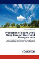 Production of Sports Drink Using Coconut Water And Pineapple Juice: Sports Drinks: A New Perspective Using Tropical Fruits (Pineapple And Coconut ) For Formulation 3843310971 Book Cover