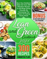 Lean and Green Cookbook 2021: Burn Your Stubborn Belly Fat! Over 300 Effortless Recipes to Kill Binge Eating Disorder By Harnessing The Power Of Fueling Hacks Meals. 30-Day Rapid Weight Loss Program 1801728941 Book Cover