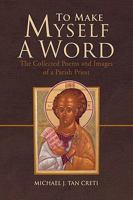 To Make Myself a Word: The Collected Poems and Images of a Parish Priest 1450061222 Book Cover