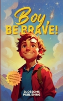 Boy, Be Brave: A Motivational Children's Book to be Bold, Confident & Courageous in Life - Present for Boys B0DZ4T2MYB Book Cover