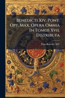 Benedicti Xiv. Pont. Opt. Max. Opera Omnia In Tomos Xvii. Distributa (Italian Edition) 1024396789 Book Cover