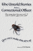 The Untold Stories from a Correctional Officer: You Can't Make This Sh*t Up 1732118655 Book Cover