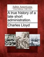 A true history of a late short administration 1275812457 Book Cover