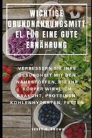 Wichtige Grundnahrungsmittel F�r Eine Gute Ern�hrung: Verbessern Sie Ihre Gesundheit Mit Den N�hrstoffen, Die Ihr K�rper Wirklich Braucht, Proteinen, Kohlenhydraten, Fetten 1098877608 Book Cover