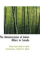 The Administration of Indian Affairs in Canada 1103946358 Book Cover