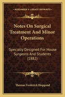 Notes On Surgical Treatment And Minor Operations: Specially Designed For House Surgeons And Students 110414798X Book Cover
