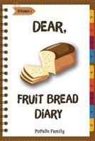 Dear, Fruit Bread Diary : Make an Awesome Month with 31 Best Fruit Bread Recipes! (Cranberry Bread Book, Cranberry Bread Recipe, Pumpkin Bread Cookbook, Pumpkin Bread Recipe) 198629210X Book Cover