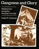 Gangrene and Glory: Medical Care during the American Civil War 0252070100 Book Cover