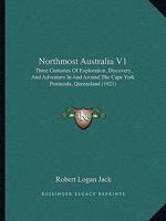 Northmost Australia V1: Three Centuries Of Exploration, Discovery, And Adventure In And Around The Cape York Peninsula, Queensland 1437137792 Book Cover