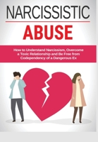 Narcissistic Abuse: How to Understand Narcissism, Overcome a Toxic Relationship and Be Free from Codependency of a Dangerous Ex 1801155682 Book Cover