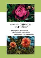 Gesunde Duftrosen: Rosenpflege, Rosenportraits, Rosenspeisen 3833465123 Book Cover