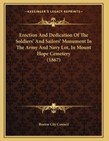 Erection And Dedication Of The Soldiers' And Sailors' Monument In The Army And Navy Lot, In Mount Hope Cemetery 3337309062 Book Cover