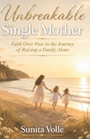 Unbreakable Single Mother: Faith Over Fear in the Journey of Raising a Family Alone B0H1BQXRPP Book Cover