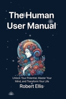 The Human User Manual: Unlock Your Potential, Master Your Mind, and Transform Your Life B0FD712HQ8 Book Cover