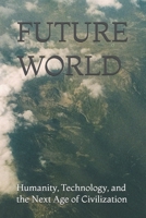 FUTURE WORLD: Humanity, Technology, and the Next Age of Civilization B0GDY3CXNV Book Cover