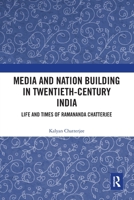Media and Nation Building in Twentieth-Century India: Life and Times of Ramananda Chatterjee 0367776944 Book Cover