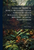 Flora of tropical Africa /by Daniel Oliver ... assisted by other botanists. Volume v. 5 (1-3) 1899-1900 - Acanth-Plantagineae 1247847896 Book Cover