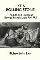 Like A Rolling Stone: The Life and Travels of George Francis Lyon, RN, FRS 1787193934 Book Cover