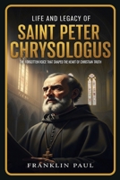 Life and legacy of saint Peter Chrysologus: The forgotten voice that shaped the heart of Christian truth B0FYVW576X Book Cover