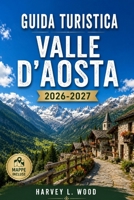 GUIDA TURISTICA VALLE D'AOSTA 2026-2027: Courmayeur, Cervinia e Gran Paradiso: sci, escursionismo, castelli e formaggio Fontina tra il Monte Bianco e il Cervino (Italian Edition) B0H9C1VL8G Book Cover